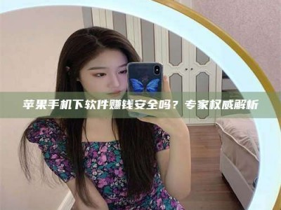 通辽苹果手机下软件赚钱安全吗？专家权威解析