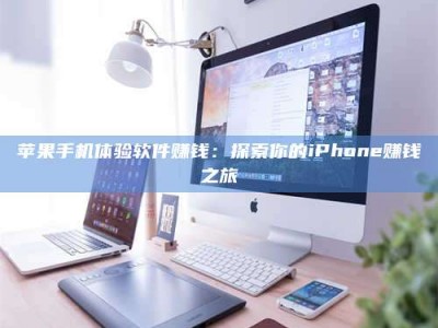 通辽苹果手机体验软件赚钱：探索你的iPhone赚钱之旅