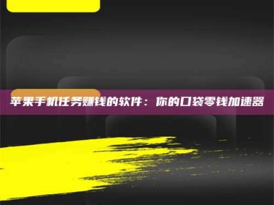 通辽苹果手机任务赚钱的软件：你的口袋零钱加速器
