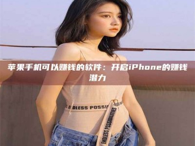 通辽苹果手机可以赚钱的软件：开启iPhone的赚钱潜力