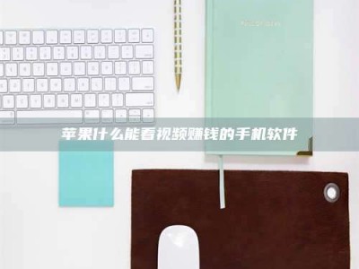 通辽苹果什么能看视频赚钱的手机软件