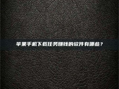 通辽苹果手机下载任务赚钱的软件有哪些？