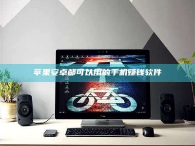 通辽苹果安卓都可以用的手机赚钱软件