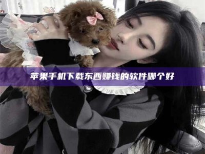 通辽苹果手机下载东西赚钱的软件哪个好