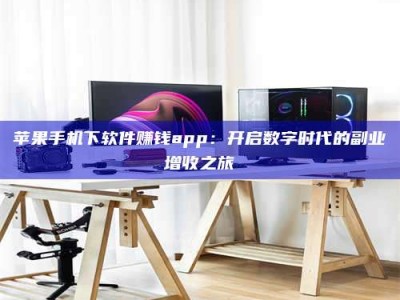 通辽苹果手机下软件赚钱app：开启数字时代的副业增收之旅